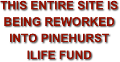 THIS ENTIRE SITE IS BEING REWORKED
INTO PINEHURST ILIFE FUND